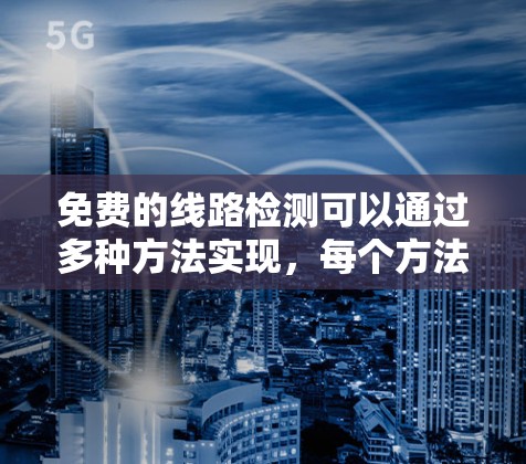 免费的线路检测可以通过多种方法实现，每个方法都有其适用的场景和要求。以下是一些实用的方法