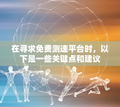 在寻求免费测速平台时,以下是一些关键点和建议 在寻求免费测速平台时,以下是一些关键点和建议