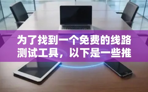 为了找到一个免费的线路测试工具，以下是一些推荐