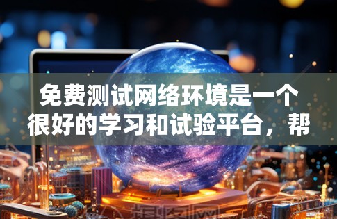 免费测试网络环境是一个很好的学习和试验平台,帮助用户了解自己的网络配置和流量情况。以下是使用免费线路测试工具的基本步骤 免费测试网络环境是一个很好的学习和试验平台,帮助用户了解自己的网络配置和流量情况。以下是使用免费线路测试工具的基本步骤