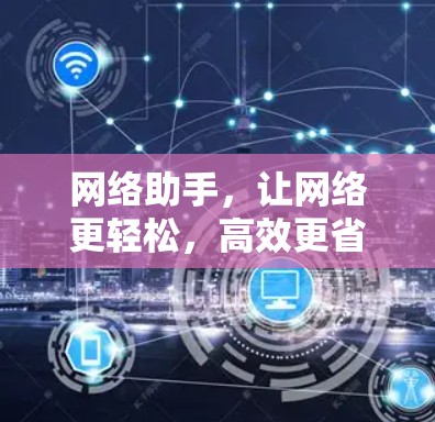 网络助手,让网络更轻松,高效更省心 网络助手,让网络更轻松,高效更省心