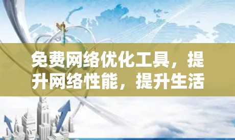免费网络优化工具,提升网络性能,提升生活质量 免费网络优化工具,提升网络性能,提升生活质量