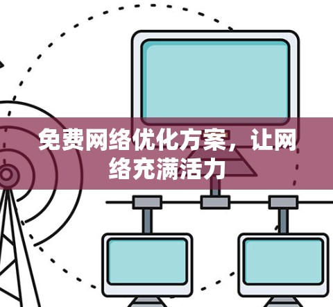 免费网络优化方案,让网络充满活力 免费网络优化方案,让网络充满活力