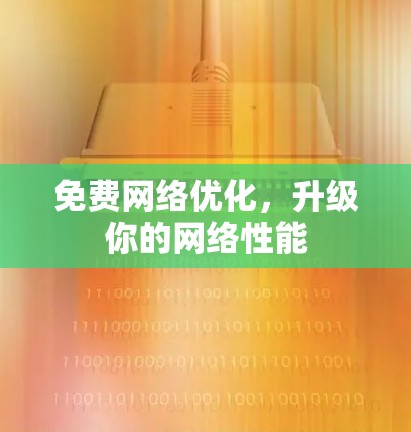 免费网络优化,升级你的网络性能 免费网络优化,升级你的网络性能