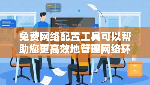 免费网络配置工具可以帮助您更高效地管理网络环境。以下是一些适合您的免费工具推荐 免费网络配置工具可以帮助您更高效地管理网络环境。以下是一些适合您的免费工具推荐