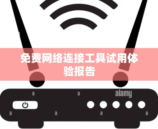 免费网络连接工具试用体验报告