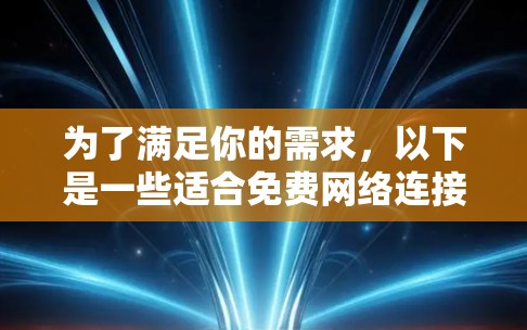 为了满足你的需求,以下是一些适合免费网络连接工具的推荐,涵盖通讯、视频通话和聊天机器人