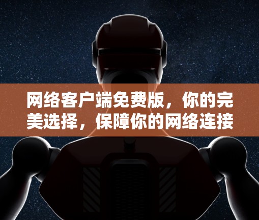 网络客户端免费版，你的完美选择，保障你的网络连接