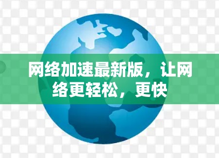 网络加速最新版,让网络更轻松,更快 网络加速最新版,让网络更轻松,更快