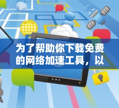 为了帮助你下载免费的网络加速工具,以下是一些推荐,根据你的需求和使用习惯来选择 为了帮助你下载免费的网络加速工具,以下是一些推荐,根据你的需求和使用习惯来选择