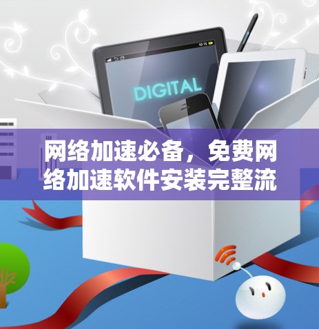 网络加速必备,免费网络加速软件安装完整流程