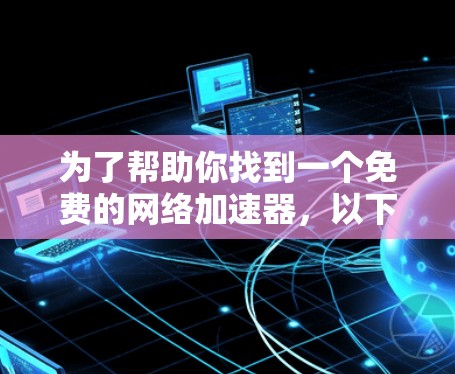 为了帮助你找到一个免费的网络加速器，以下是一些推荐的工具和方法，它们都是免费且功能全面的