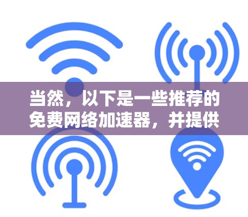 当然,以下是一些推荐的免费网络加速器,并提供了一些简介、优势、使用方法和注意事项,帮助你做出选择 当然,以下是一些推荐的免费网络加速器,并提供了一些简介、优势、使用方法和注意事项,帮助你做出选择