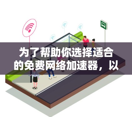 为了帮助你选择适合的免费网络加速器，以下是一个分门别类的推荐，涵盖了各种设备类型和需求