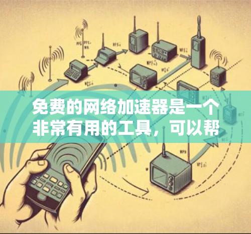 免费的网络加速器是一个非常有用的工具，可以帮助您提升网络速度，减少延迟。以下是一些推荐的免费网络加速器，涵盖了多种功能和平台，适合不同用户的需求