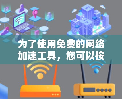 为了使用免费的网络加速工具，您可以按照以下步骤进行
