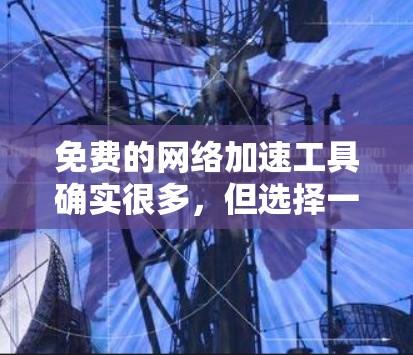 免费的网络加速工具确实很多,但选择一个合适的工具需要根据你的需求来决定。以下是一些常见的免费网络加速工具推荐 免费的网络加速工具确实很多,但选择一个合适的工具需要根据你的需求来决定。以下是一些常见的免费网络加速工具推荐