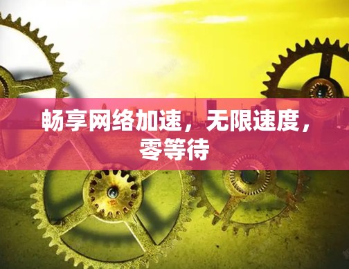畅享网络加速，无限速度，零等待