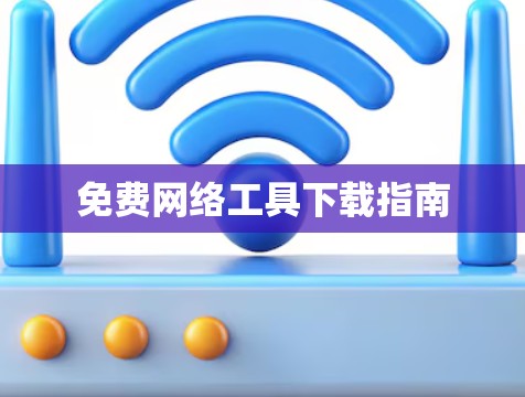 免费网络工具下载指南 免费网络工具下载指南