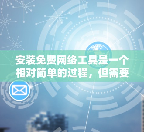 安装免费网络工具是一个相对简单的过程,但需要注意以下几点以确保顺利进行 安装免费网络工具是一个相对简单的过程,但需要注意以下几点以确保顺利进行