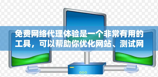 免费网络代理体验是一个非常有用的工具，可以帮助你优化网站、测试网络配置并提升用户体验。以下是详细的步骤和建议，帮助你更好地利用这种免费资源