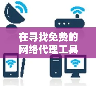 在寻找免费的网络代理工具时,以下是一个有条理的推荐列表,涵盖不同的需求和功能 在寻找免费的网络代理工具时,以下是一个有条理的推荐列表,涵盖不同的需求和功能