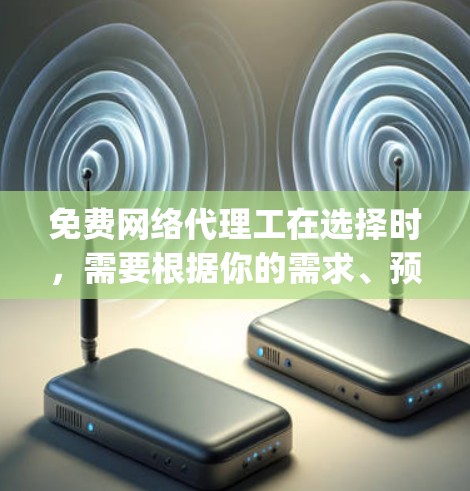 免费网络代理工在选择时，需要根据你的需求、预算和能力来决定。以下是一些常见的免费网络代理工及其验experience的比较，供参考