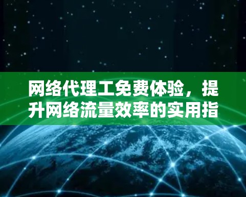 网络代理工免费体验，提升网络流量效率的实用指南