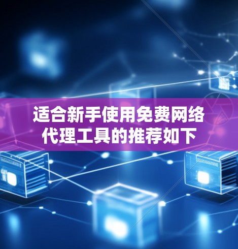 适合新手使用免费网络代理工具的推荐如下