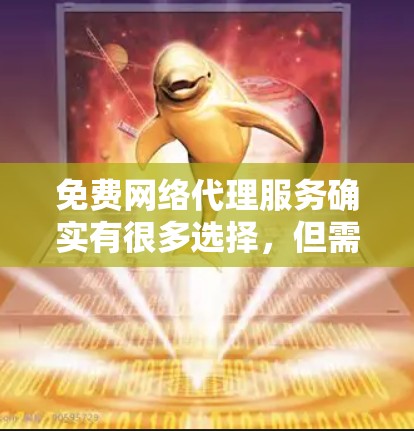 免费网络代理服务确实有很多选择,但需要注意以下几点 免费网络代理服务确实有很多选择,但需要注意以下几点