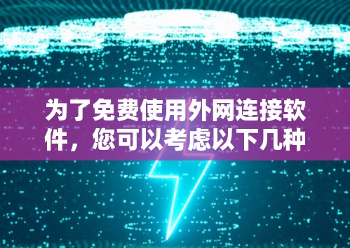 为了免费使用外网连接软件,您可以考虑以下几种选择,根据具体需求进行选择 为了免费使用外网连接软件,您可以考虑以下几种选择,根据具体需求进行选择