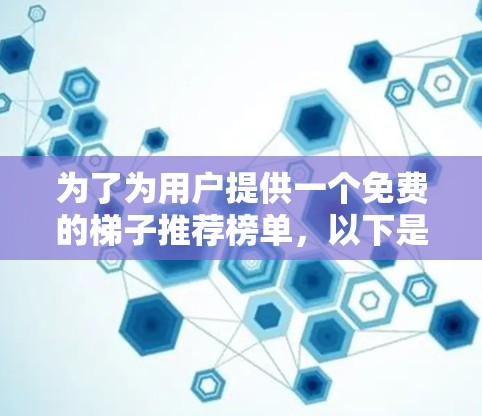 为了为用户提供一个免费的梯子推荐榜单，以下是详细的步骤和建议