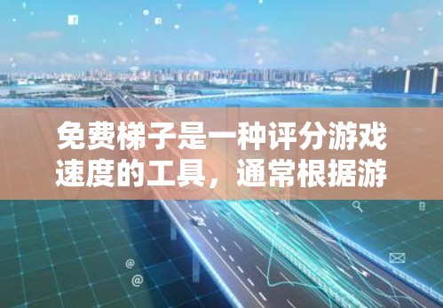免费梯子是一种评分游戏速度的工具,通常根据游戏运行时的响应时间、延迟等指标进行评估。以下是对免费梯子的详细介绍