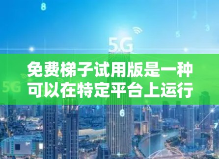 免费梯子试用版是一种可以在特定平台上运行的梯子设备，通常提供基本功能和测试选项。以下是对该产品的详细介绍
