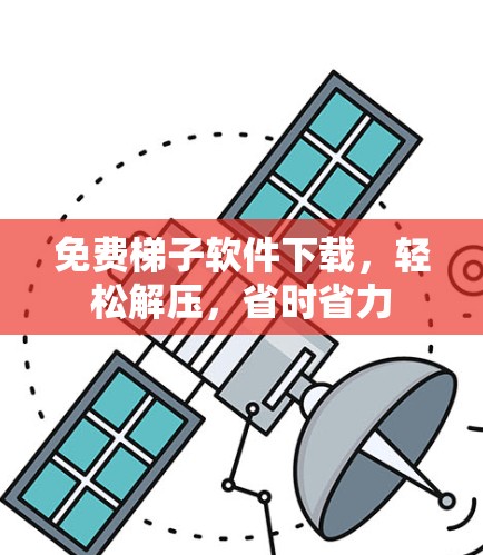 免费梯子软件下载，轻松解压，省时省力