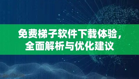 免费梯子软件下载体验，全面解析与优化建议