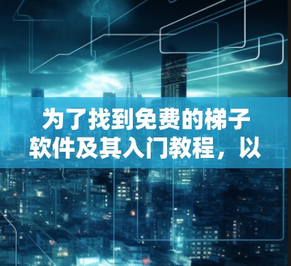 为了找到免费的梯子软件及其入门教程，以下是详细的步骤
