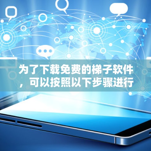 为了下载免费的梯子软件,可以按照以下步骤进行