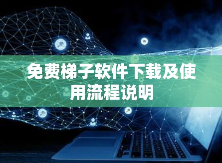 免费梯子软件下载及使用流程说明