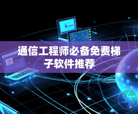 通信工程师必备免费梯子软件推荐