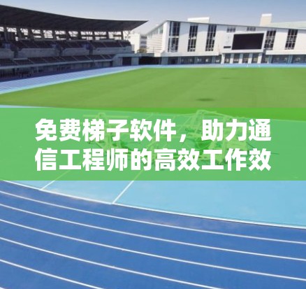 免费梯子软件，助力通信工程师的高效工作效率