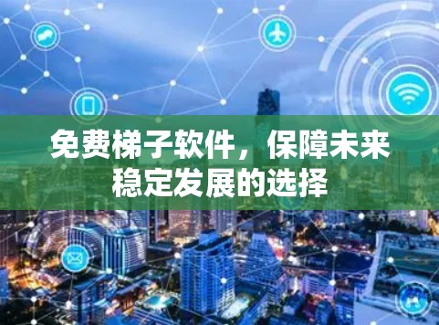 免费梯子软件,保障未来稳定发展的选择