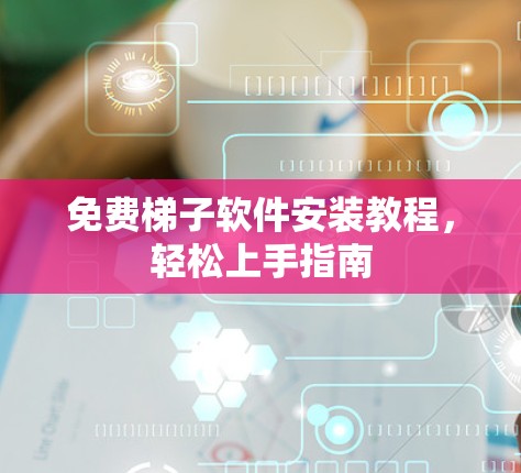 免费梯子软件安装教程,轻松上手指南 免费梯子软件安装教程,轻松上手指南
