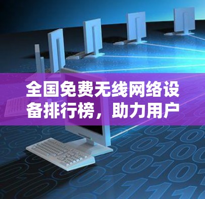 全国免费无线网络设备排行榜，助力用户高效连接