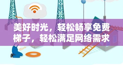 美好时光，轻松畅享免费梯子，轻松满足网络需求，畅享便捷生活