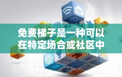 免费梯子是一种可以在特定场合或社区中免费使用的梯子,通常用于娱乐、健身、休闲等。以下是一些关于免费梯子的推荐,分为不同类型的梯子,以满足不同人群的需求