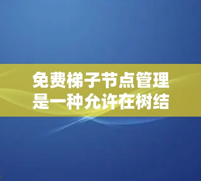 免费梯子节点管理是一种允许在树结构中添加或管理节点的方法，不涉及额外的费用或时间和空间复杂度。以下是关于这种管理的具体步骤和实现