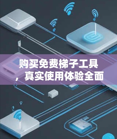 购买免费梯子工具,真实使用体验全面解析