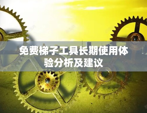 免费梯子工具长期使用体验分析及建议