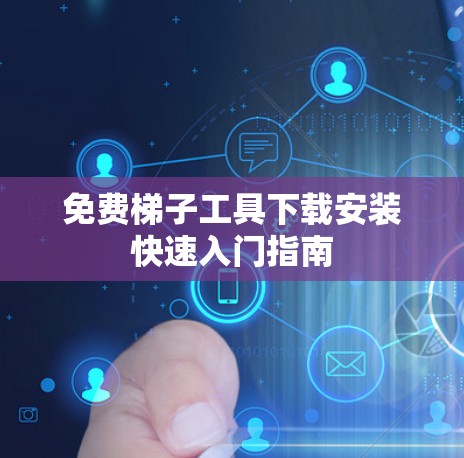 免费梯子工具下载安装快速入门指南 免费梯子工具下载安装快速入门指南